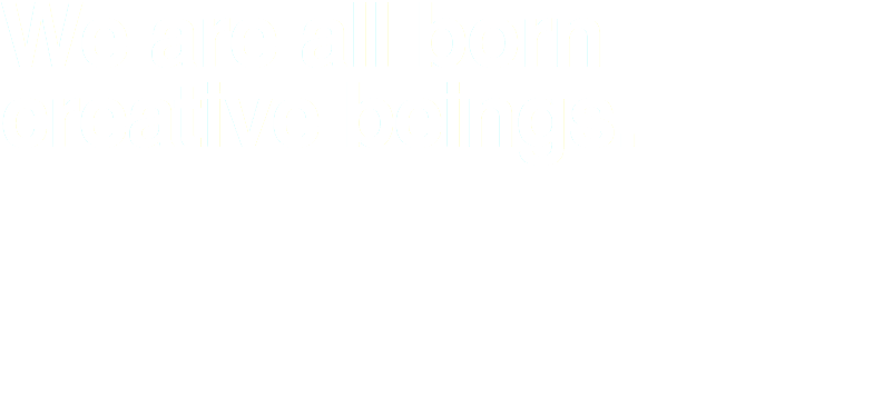 We are all born creative beings.